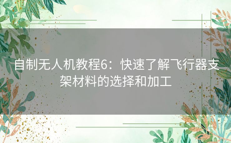 自制无人机教程6:快速了解飞行器支架材料的选择和加工 自制无人机教程6:快速了解飞行器支架材料的选择和加工