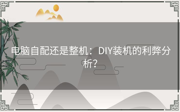 电脑自配还是整机:DIY装机的利弊分析? 电脑自配还是整机:DIY装机的利弊分析?