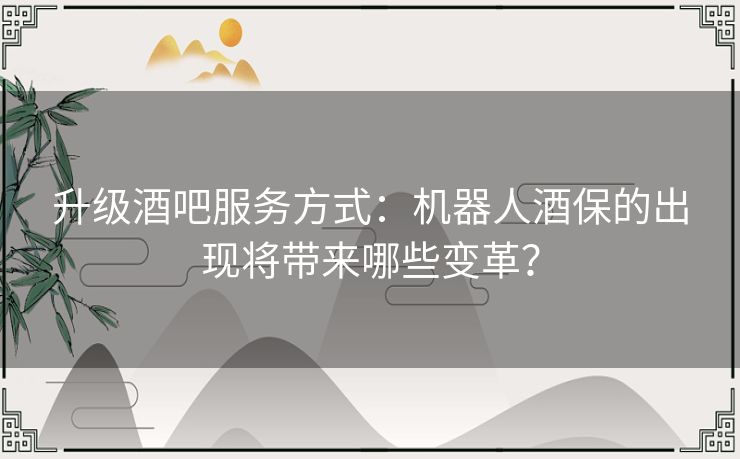 升级酒吧服务方式:机器人酒保的出现将带来哪些变革? 升级酒吧服务方式:机器人酒保的出现将带来哪些变革?