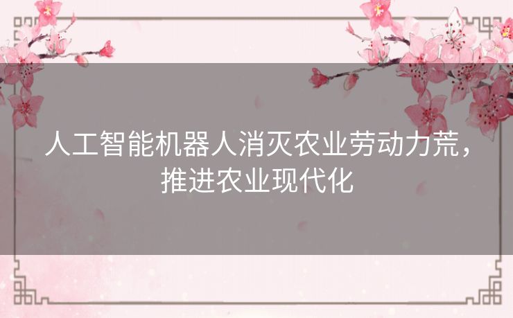 人工智能机器人消灭农业劳动力荒,推进农业现代化 人工智能机器人消灭农业劳动力荒,推进农业现代化