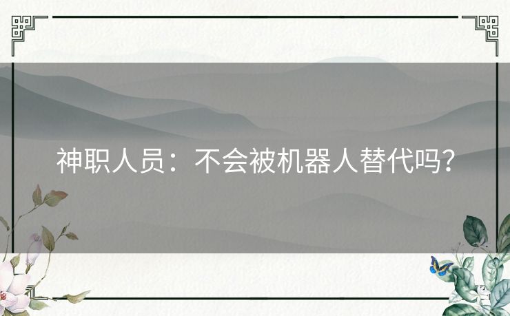 神职人员:不会被机器人替代吗? 神职人员:不会被机器人替代吗?