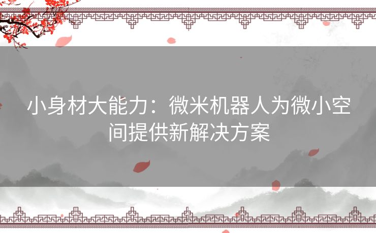 小身材大能力：微米机器人为微小空间提供新解决方案