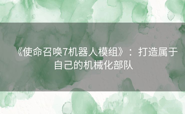 《使命召唤7机器人模组》：打造属于自己的机械化部队