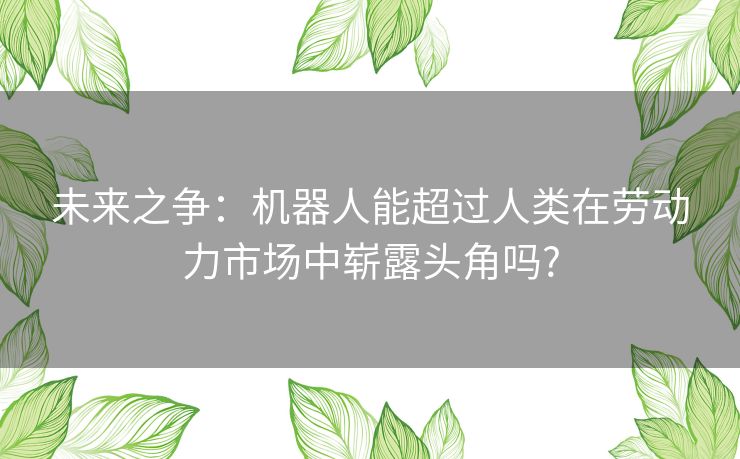 未来之争：机器人能超过人类在劳动力市场中崭露头角吗?