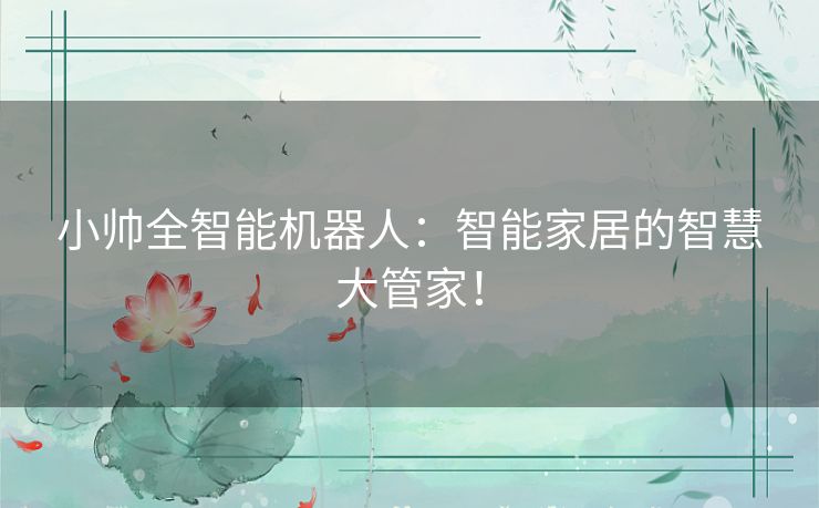 小帅全智能机器人:智能家居的智慧大管家! 小帅全智能机器人:智能家居的智慧大管家!