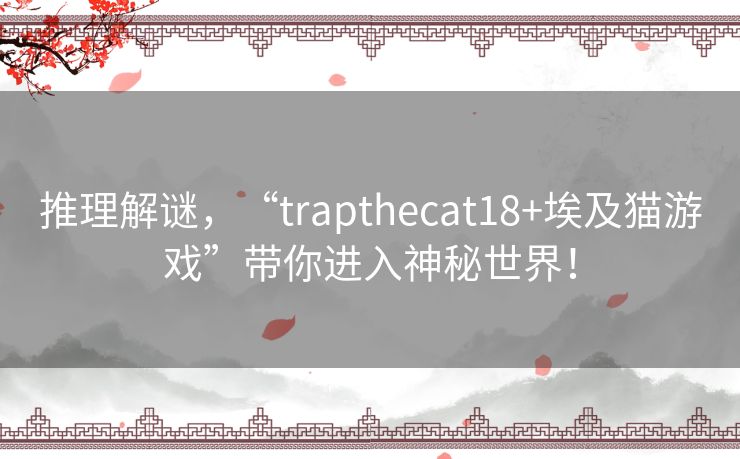 推理解谜,“trapthecat18+埃及猫游戏”带你进入神秘世界! 推理解谜,“trapthecat18+埃及猫游戏”带你进入神秘世界!