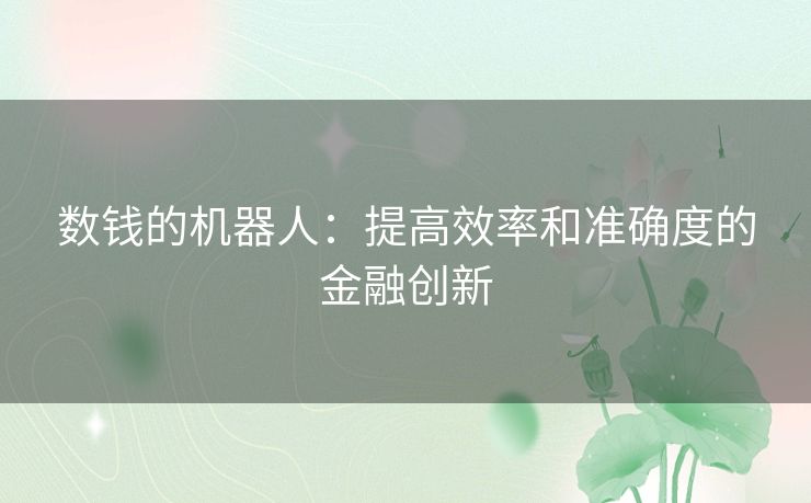 数钱的机器人:提高效率和准确度的金融创新 数钱的机器人:提高效率和准确度的金融创新