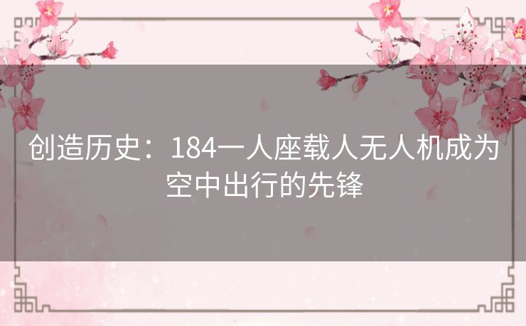 创造历史:184一人座载人无人机成为空中出行的先锋 创造历史:184一人座载人无人机成为空中出行的先锋
