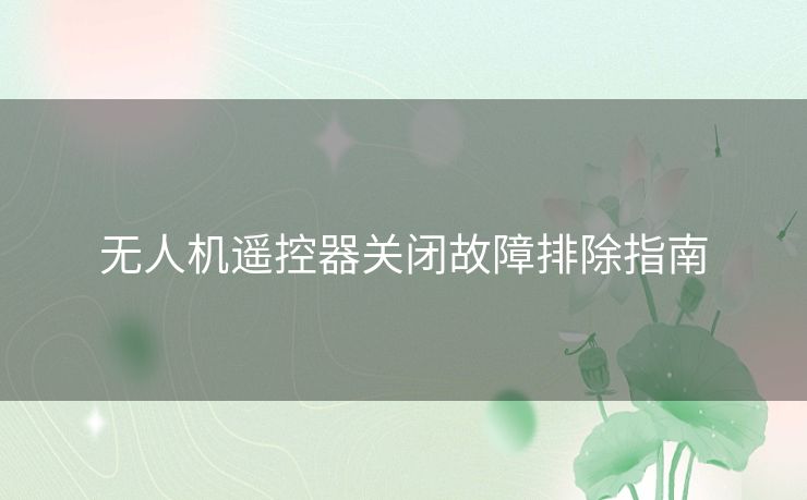 无人机遥控器关闭故障排除指南