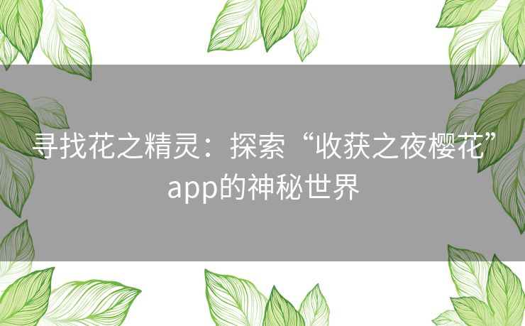寻找花之精灵:探索“收获之夜樱花”app的神秘世界 寻找花之精灵:探索“收获之夜樱花”app的神秘世界