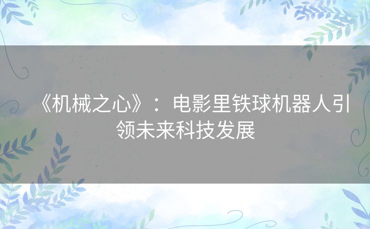 《机械之心》:电影里铁球机器人引领未来科技发展 《机械之心》:电影里铁球机器人引领未来科技发展