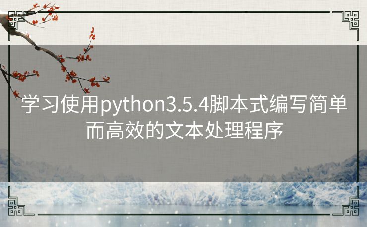 学习使用python3.5.4脚本式编写简单而高效的文本处理程序 学习使用python3.5.4脚本式编写简单而高效的文本处理程序