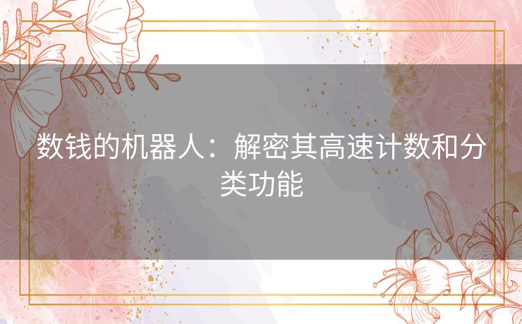 数钱的机器人:解密其高速计数和分类功能 数钱的机器人:解密其高速计数和分类功能