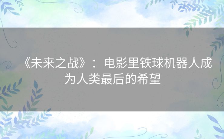 《未来之战》:电影里铁球机器人成为人类最后的希望 《未来之战》:电影里铁球机器人成为人类最后的希望