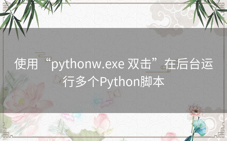 使用“pythonw.exe 双击”在后台运行多个Python脚本 使用“pythonw.exe 双击”在后台运行多个Python脚本