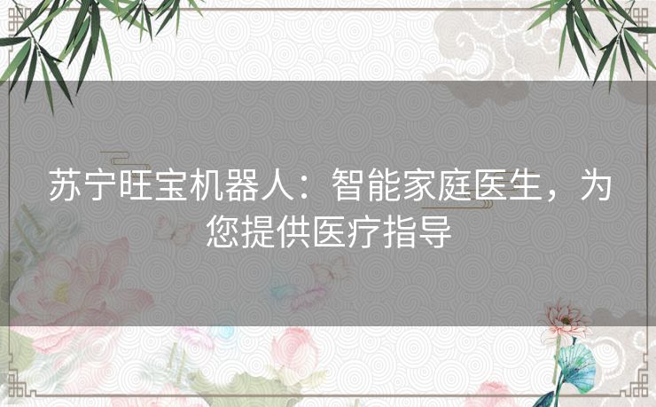 苏宁旺宝机器人:智能家庭医生,为您提供医疗指导 苏宁旺宝机器人:智能家庭医生,为您提供医疗指导