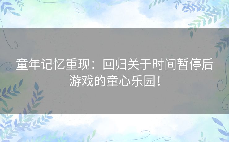 童年记忆重现:回归关于时间暂停后游戏的童心乐园! 童年记忆重现:回归关于时间暂停后游戏的童心乐园!