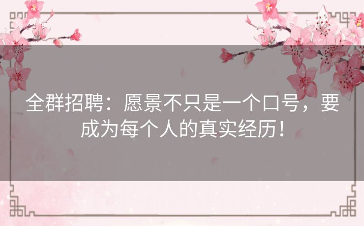全群招聘:愿景不只是一个口号,要成为每个人的真实经历! 全群招聘:愿景不只是一个口号,要成为每个人的真实经历!