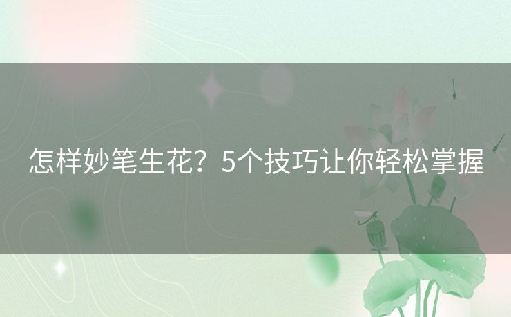 怎样妙笔生花?5个技巧让你轻松掌握 怎样妙笔生花?5个技巧让你轻松掌握
