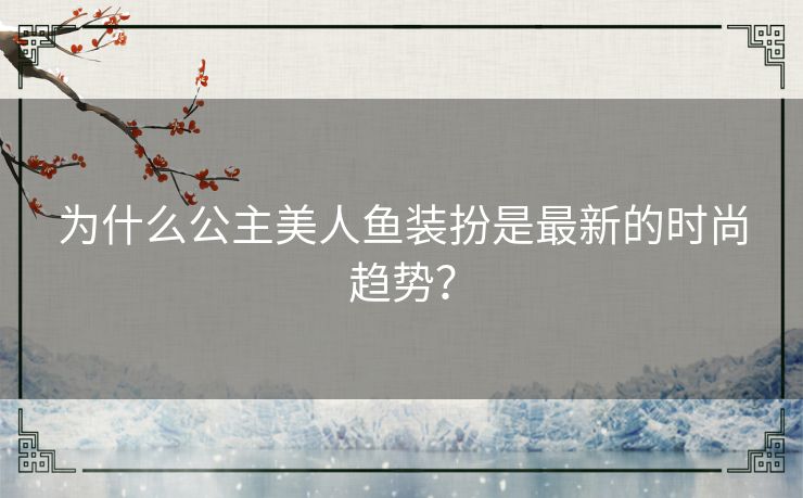 为什么公主美人鱼装扮是最新的时尚趋势? 为什么公主美人鱼装扮是最新的时尚趋势?
