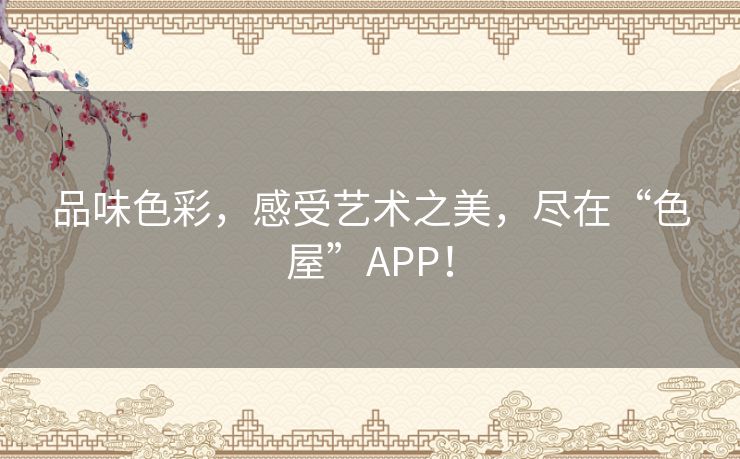 品味色彩,感受艺术之美,尽在“色屋”APP! 品味色彩,感受艺术之美,尽在“色屋”APP!