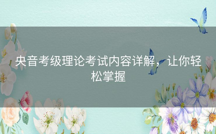 央音考级理论考试内容详解,让你轻松掌握 央音考级理论考试内容详解,让你轻松掌握