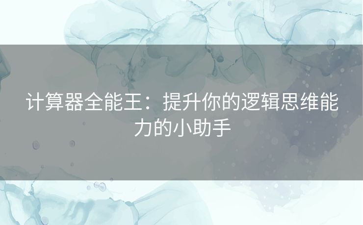 计算器全能王:提升你的逻辑思维能力的小助手 计算器全能王:提升你的逻辑思维能力的小助手