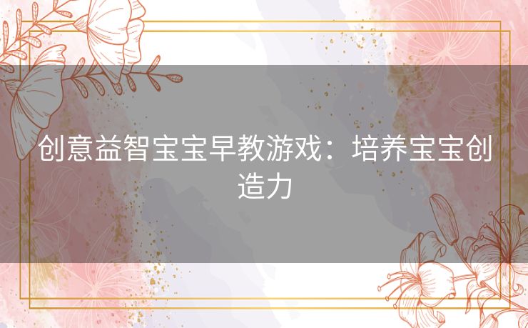 创意益智宝宝早教游戏：培养宝宝创造力