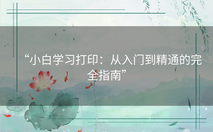 “小白学习打印:从入门到精通的完全指南” “小白学习打印:从入门到精通的完全指南”