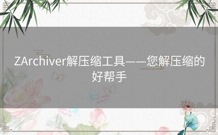 ZArchiver解压缩工具——您解压缩的好帮手 ZArchiver解压缩工具——您解压缩的好帮手
