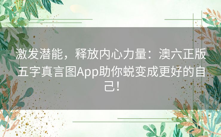 激发潜能，释放内心力量：澳六正版五字真言图App助你蜕变成更好的自己！