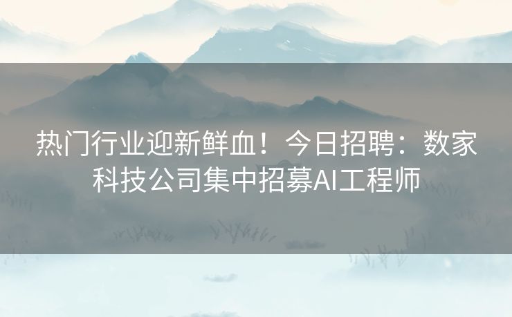 热门行业迎新鲜血!今日招聘:数家科技公司集中招募AI工程师 热门行业迎新鲜血!今日招聘:数家科技公司集中招募AI工程师