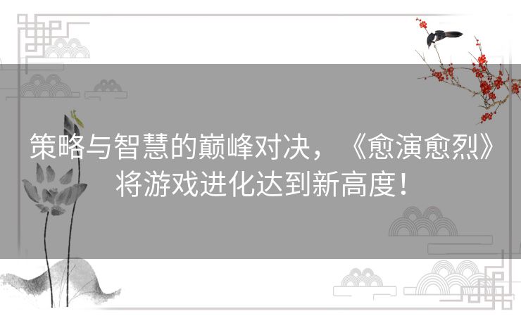 策略与智慧的巅峰对决,《愈演愈烈》将游戏进化达到新高度! 策略与智慧的巅峰对决,《愈演愈烈》将游戏进化达到新高度!