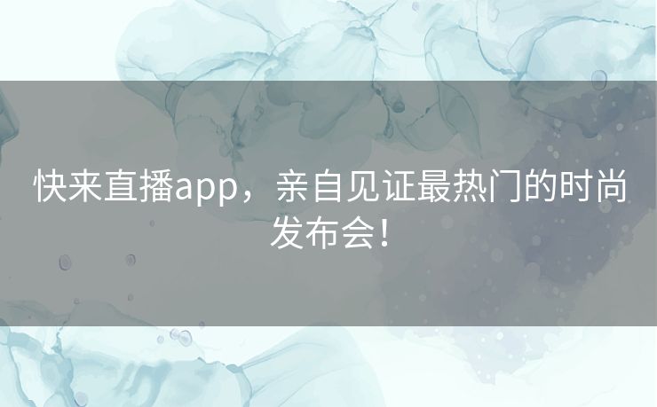 快来直播app,亲自见证最热门的时尚发布会! 快来直播app,亲自见证最热门的时尚发布会!