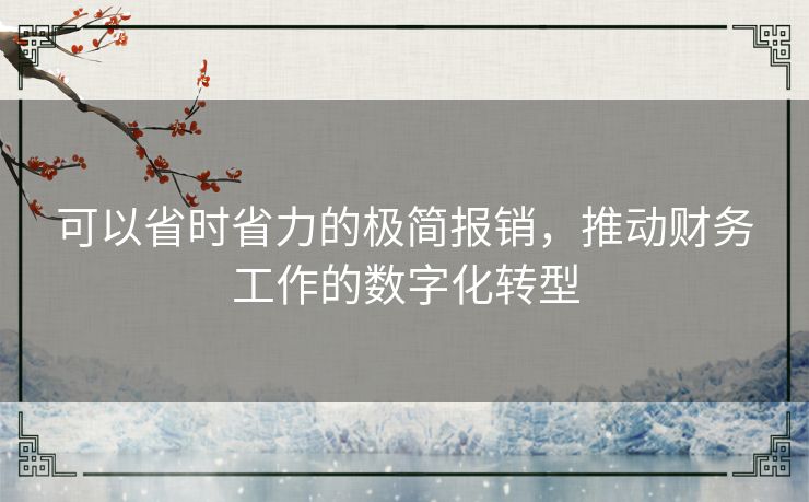 可以省时省力的极简报销,推动财务工作的数字化转型 可以省时省力的极简报销,推动财务工作的数字化转型