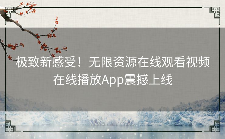 极致新感受!无限资源在线观看视频在线播放App震撼上线 极致新感受!无限资源在线观看视频在线播放App震撼上线
