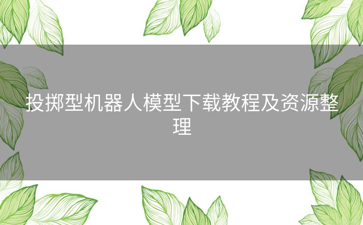投掷型机器人模型下载教程及资源整理 投掷型机器人模型下载教程及资源整理