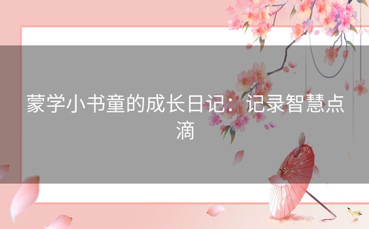 蒙学小书童的成长日记:记录智慧点滴 蒙学小书童的成长日记:记录智慧点滴