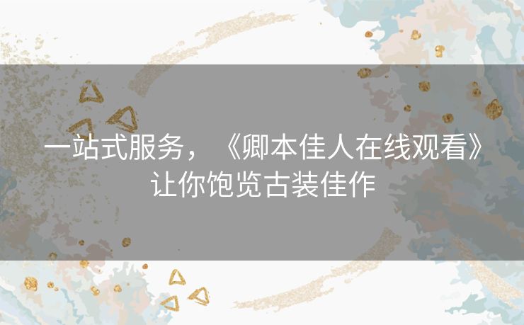 一站式服务,《卿本佳人在线观看》让你饱览古装佳作 一站式服务,《卿本佳人在线观看》让你饱览古装佳作