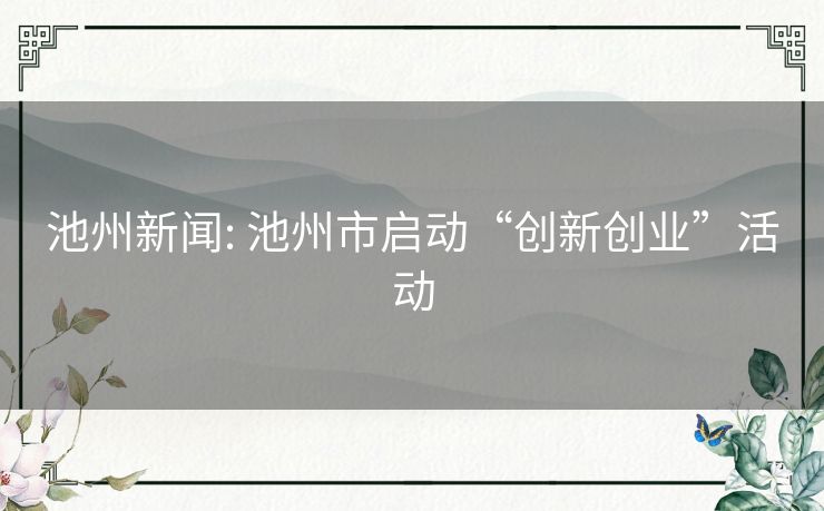 池州新闻: 池州市启动“创新创业”活动