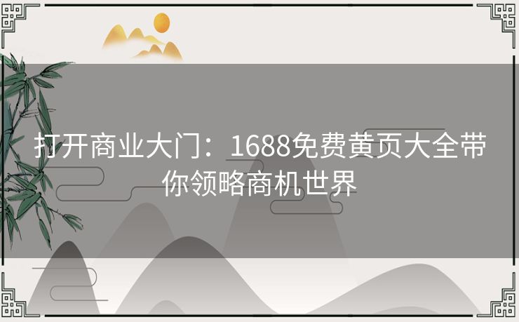 打开商业大门:1688免费黄页大全带你领略商机世界 打开商业大门:1688免费黄页大全带你领略商机世界