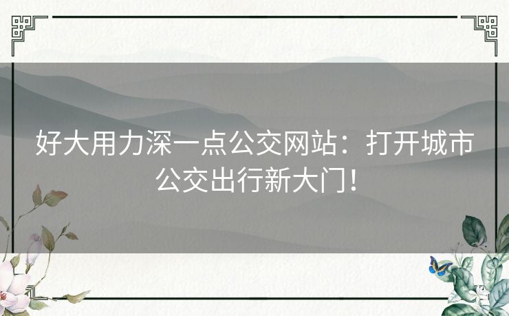 好大用力深一点公交网站:打开城市公交出行新大门! 好大用力深一点公交网站:打开城市公交出行新大门!