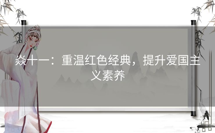 焱十一:重温红色经典,提升爱国主义素养 焱十一:重温红色经典,提升爱国主义素养