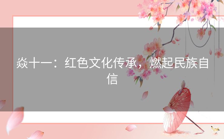 焱十一:红色文化传承,燃起民族自信 焱十一:红色文化传承,燃起民族自信