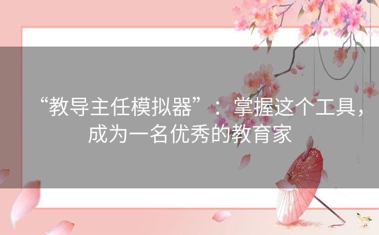 “教导主任模拟器”:掌握这个工具,成为一名优秀的教育家 “教导主任模拟器”:掌握这个工具,成为一名优秀的教育家