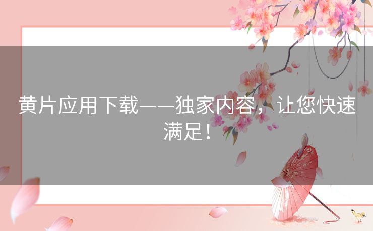黄片应用下载——独家内容,让您快速满足! 黄片应用下载——独家内容,让您快速满足!