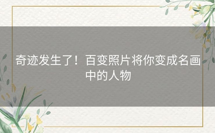 奇迹发生了!百变照片将你变成名画中的人物 奇迹发生了!百变照片将你变成名画中的人物