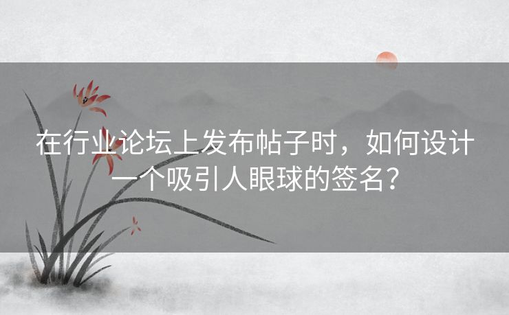 在行业论坛上发布帖子时,如何设计一个吸引人眼球的签名? 在行业论坛上发布帖子时,如何设计一个吸引人眼球的签名?