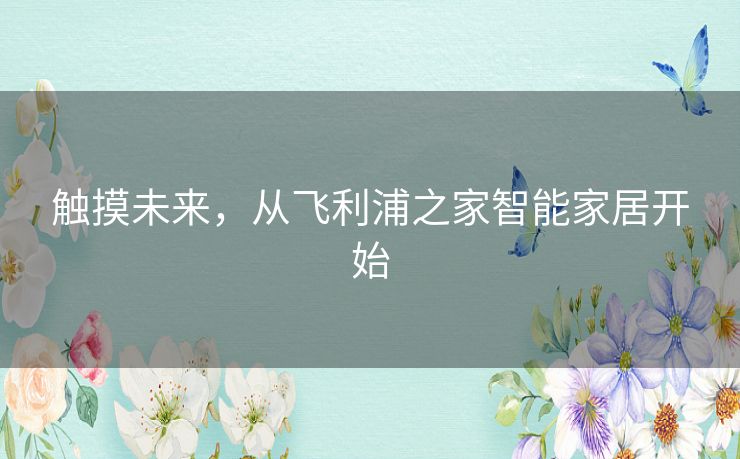 触摸未来,从飞利浦之家智能家居开始 触摸未来,从飞利浦之家智能家居开始