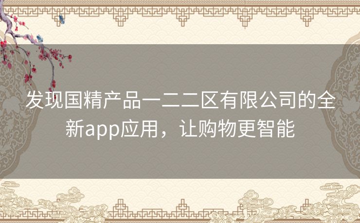 发现国精产品一二二区有限公司的全新app应用,让购物更智能 发现国精产品一二二区有限公司的全新app应用,让购物更智能